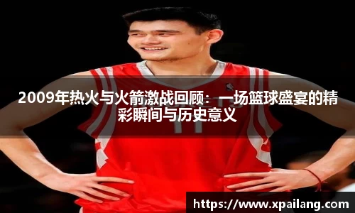 2009年热火与火箭激战回顾：一场篮球盛宴的精彩瞬间与历史意义