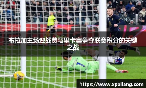 布拉加主场迎战费马里卡奥争夺联赛积分的关键之战